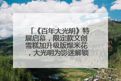 《百年大光明》特展启幕，限定款文创雪糕加升级版爆米花，大光明为影迷解锁狂欢新场景