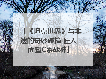 《坦克世界》与非遗的奇妙碰撞 匠人面塑C系战神