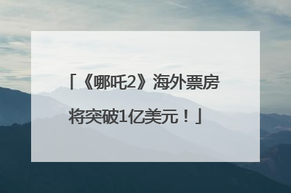 《哪吒2》海外票房将突破1亿美元！