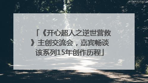 《开心超人之逆世营救》主创交流会，嘉宾畅谈该系列15年创作历程