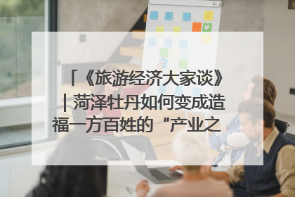 《旅游经济大家谈》｜菏泽牡丹如何变成造福一方百姓的“产业之花”“富民之花”？