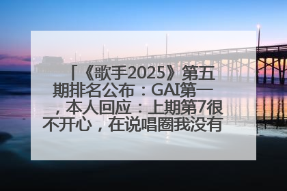 《歌手2025》第五期排名公布：GAI第一，本人回应：上期第7很不开心，在说唱圈我没有输过！卫兰淘汰