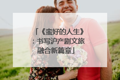 《蛮好的人生》：书写沪产剧文旅融合新篇章