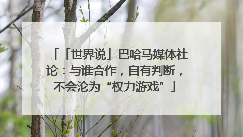 「世界说」巴哈马媒体社论：与谁合作，自有判断，不会沦为“权力游戏”