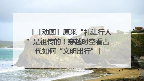 「动画」原来“礼让行人”是祖传的！穿越时空看古代如何“文明出行”