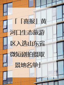 「喜报」黄河口生态旅游区入选山东省微短剧拍摄取景地名单
