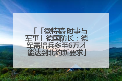 「微特稿·时事与军事」德国防长：德军需增兵多至6万才能达到北约新要求