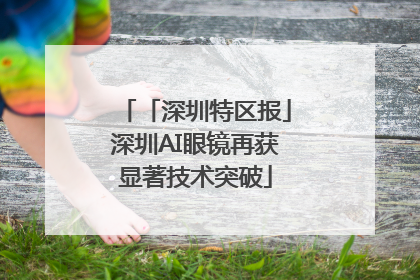「深圳特区报」深圳AI眼镜再获显著技术突破
