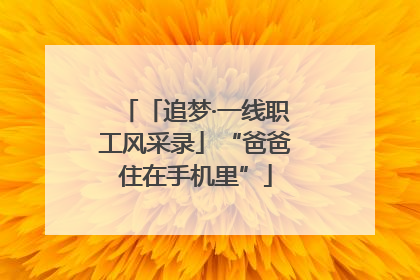 「追梦·一线职工风采录」“爸爸住在手机里”