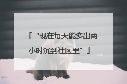 “现在每天能多出两小时沉到社区里”