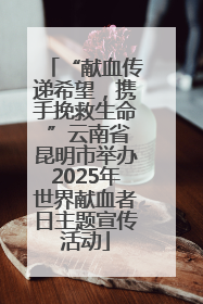 “献血传递希望，携手挽救生命 ”云南省昆明市举办2025年世界献血者日主题宣传活动
