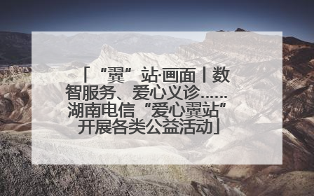 “翼”站·画面丨数智服务、爱心义诊……湖南电信“爱心翼站” 开展各类公益活动
