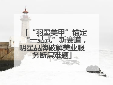 “羽墨美甲”锚定“一站式”新赛道，明星品牌破解美业服务断层难题
