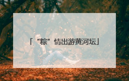 “粽”情出游黄河坛