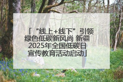 “线上+线下”引领绿色低碳新风尚 新疆2025年全国低碳日宣传教育活动启动