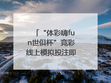 “体彩嗨fun世俱杯”竞彩线上模拟投注即将上线！赢超级大乐透体验券
