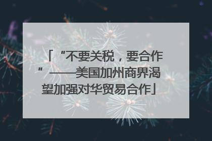 “不要关税，要合作”——美国加州商界渴望加强对华贸易合作