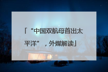 “中国双航母首出太平洋”，外媒解读