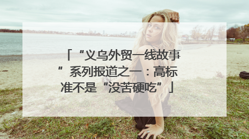 “义乌外贸一线故事”系列报道之一：高标准不是“没苦硬吃”