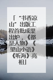 “书香凉山”出版工程首批成果出炉，《都是人物》《望山小语》《听海》亮相