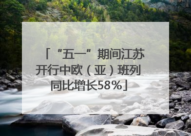 “五一”期间江苏开行中欧（亚）班列同比增长58％