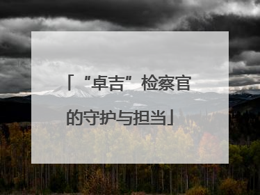“卓吉”检察官的守护与担当