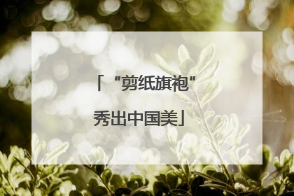 “剪纸旗袍” 秀出中国美