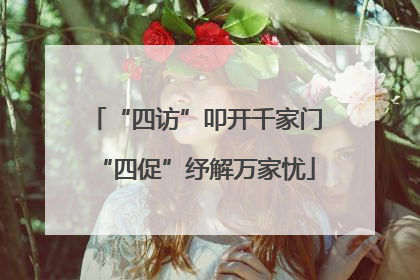 “四访”叩开千家门“四促”纾解万家忧