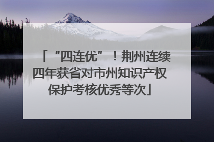 “四连优”！荆州连续四年获省对市州知识产权保护考核优秀等次
