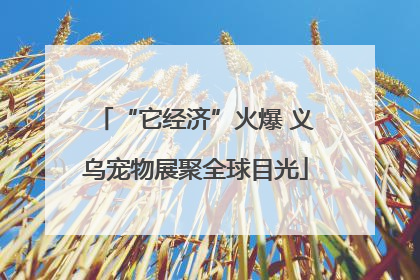 “它经济”火爆 义乌宠物展聚全球目光
