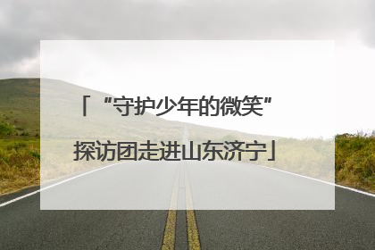 “守护少年的微笑” 探访团走进山东济宁
