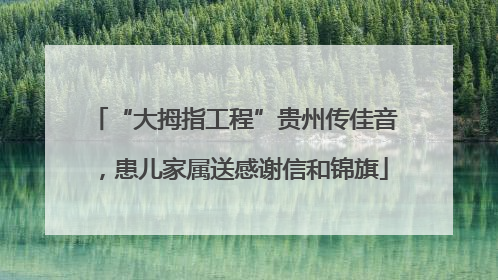 “大拇指工程”贵州传佳音，患儿家属送感谢信和锦旗