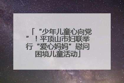 “少年儿童心向党”！平顶山市妇联举行“爱心妈妈”慰问困境儿童活动