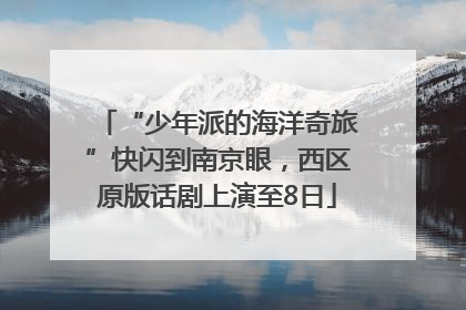 “少年派的海洋奇旅”快闪到南京眼，西区原版话剧上演至8日