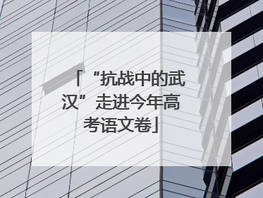 “抗战中的武汉”走进今年高考语文卷