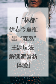 “林都”伊春今夏推出“森系”主题玩法 解锁避暑新体验
