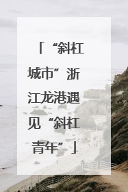 “斜杠城市”浙江龙港遇见“斜杠青年”