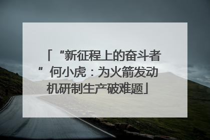 “新征程上的奋斗者”何小虎：为火箭发动机研制生产破难题