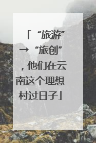 “旅游”→“旅创”，他们在云南这个理想村过日子