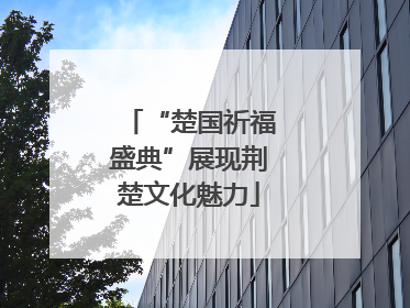 “楚国祈福盛典”展现荆楚文化魅力