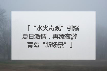 “水火奇观”引爆夏日激情，再添夜游青岛“新场景”