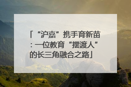 “沪嘉”携手育新苗：一位教育“摆渡人”的长三角融合之路
