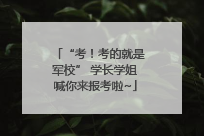 “考！考的就是军校” 学长学姐喊你来报考啦~