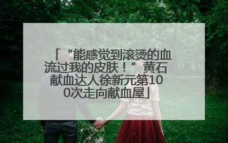 “能感觉到滚烫的血流过我的皮肤！”黄石献血达人徐新元第100次走向献血屋