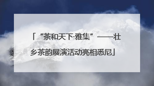 “茶和天下·雅集”——壮乡茶韵展演活动亮相悉尼