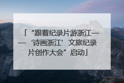 “跟着纪录片游浙江——‘诗画浙江’文旅纪录片创作大会”启动
