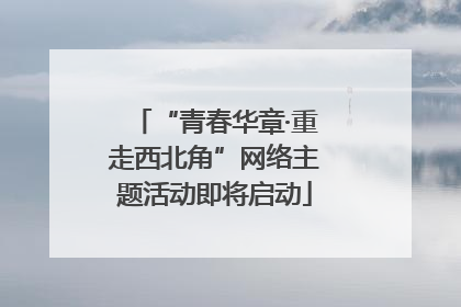 “青春华章·重走西北角”网络主题活动即将启动