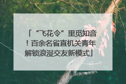 “飞花令”里觅知音！百余名省直机关青年解锁浪漫交友新模式