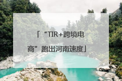 “TIR+跨境电商”跑出河南速度