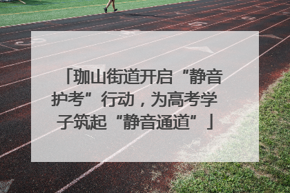 珈山街道开启“静音护考”行动，为高考学子筑起“静音通道”